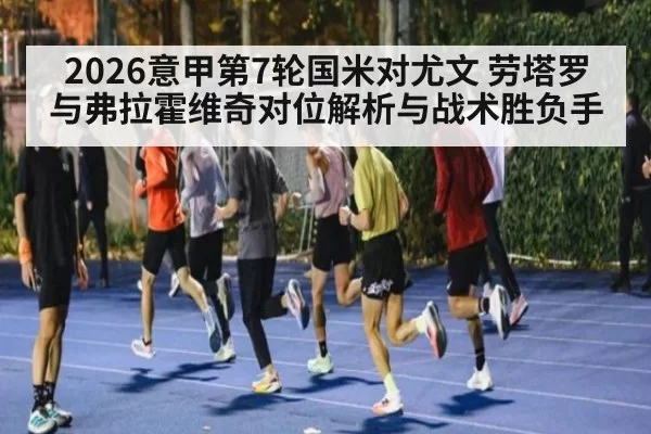 2026意甲第7轮国米对尤文 劳塔罗与弗拉霍维奇对位解析与战术胜负手